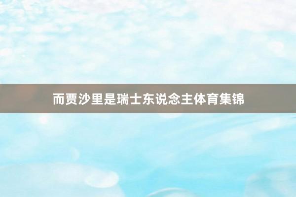 而贾沙里是瑞士东说念主体育集锦