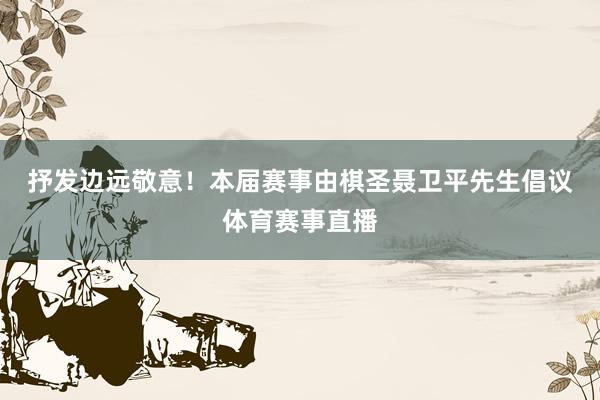 抒发边远敬意！　　本届赛事由棋圣聂卫平先生倡议体育赛事直播