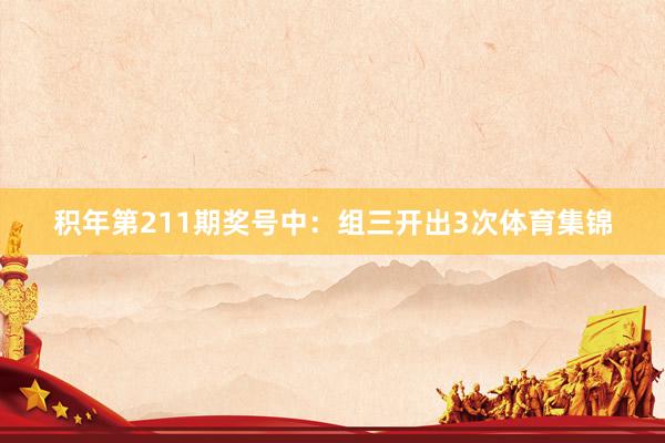 积年第211期奖号中：组三开出3次体育集锦