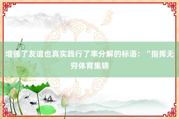 增强了友谊也真实践行了率分解的标语：“指挥无穷体育集锦
