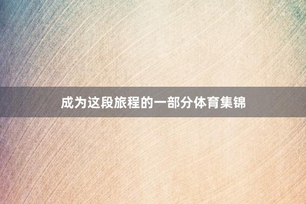 成为这段旅程的一部分体育集锦