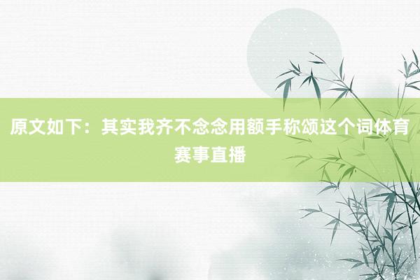原文如下：其实我齐不念念用额手称颂这个词体育赛事直播