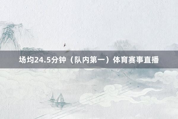 场均24.5分钟（队内第一）体育赛事直播