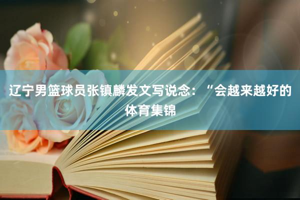 辽宁男篮球员张镇麟发文写说念：“会越来越好的体育集锦