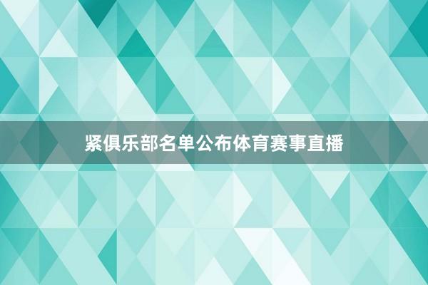 紧俱乐部名单公布体育赛事直播