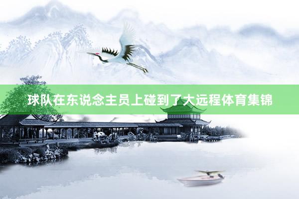 球队在东说念主员上碰到了大远程体育集锦