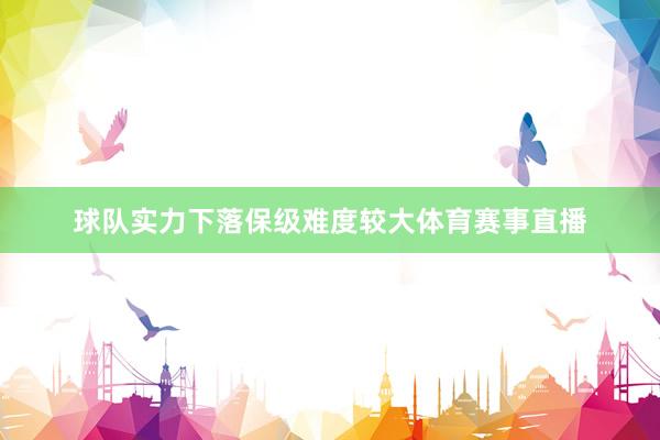 球队实力下落保级难度较大体育赛事直播