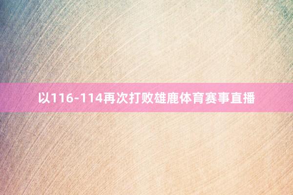 以116-114再次打败雄鹿体育赛事直播