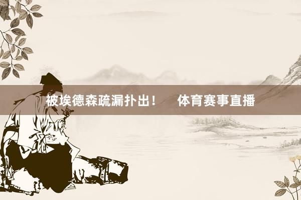 被埃德森疏漏扑出！    体育赛事直播