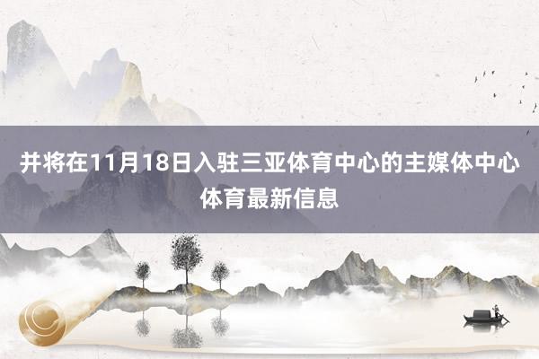并将在11月18日入驻三亚体育中心的主媒体中心体育最新信息