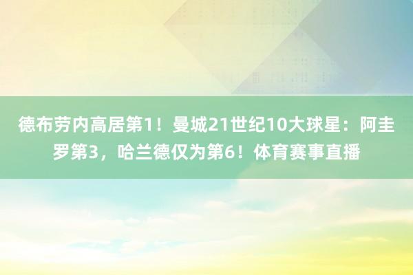 德布劳内高居第1！曼城21世纪10大球星：阿圭罗第3，哈兰德仅为第6！体育赛事直播