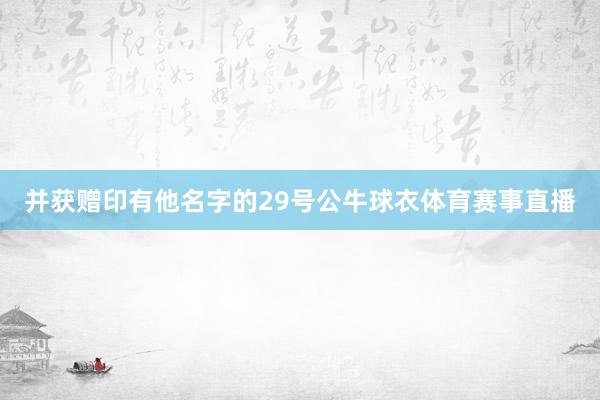 并获赠印有他名字的29号公牛球衣体育赛事直播