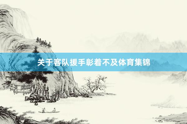 关于客队援手彰着不及体育集锦