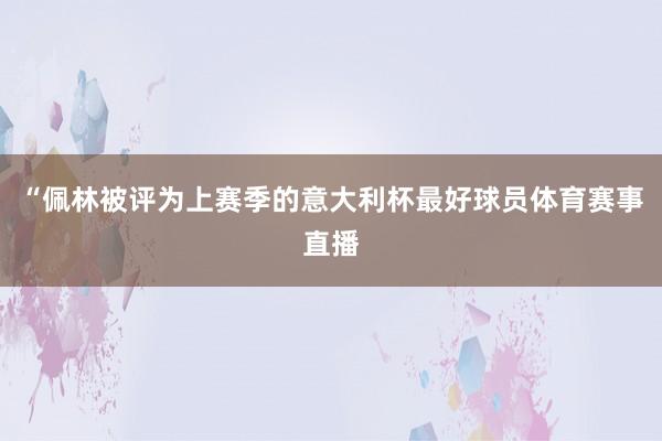 “佩林被评为上赛季的意大利杯最好球员体育赛事直播