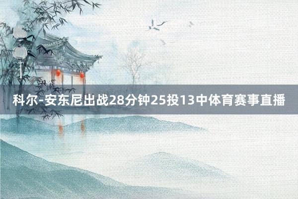科尔-安东尼出战28分钟25投13中体育赛事直播