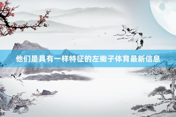 他们是具有一样特征的左撇子体育最新信息