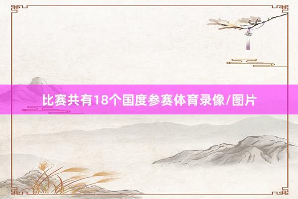 比赛共有18个国度参赛体育录像/图片