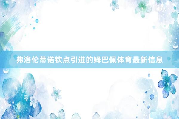 弗洛伦蒂诺钦点引进的姆巴佩体育最新信息