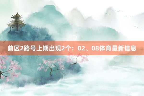 前区2路号上期出现2个：02、08体育最新信息