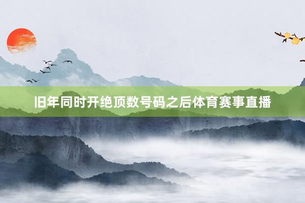 旧年同时开绝顶数号码之后体育赛事直播