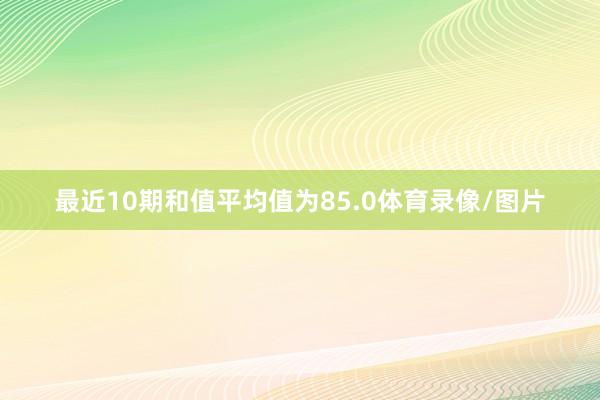 最近10期和值平均值为85.0体育录像/图片