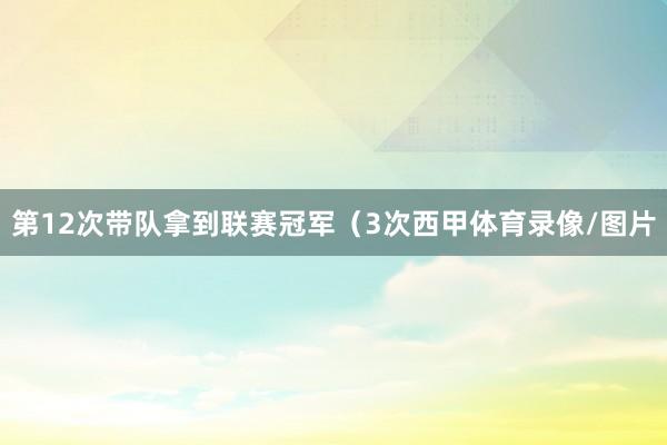 第12次带队拿到联赛冠军（3次西甲体育录像/图片