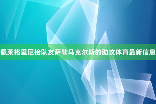 佩莱格里尼接队友萨勒马克尔斯的助攻体育最新信息