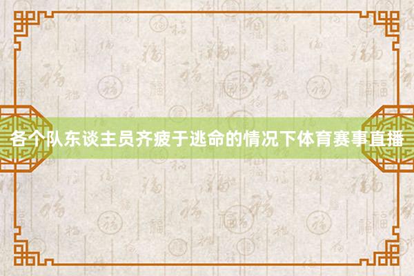 各个队东谈主员齐疲于逃命的情况下体育赛事直播