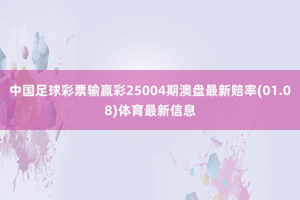 中国足球彩票输赢彩25004期澳盘最新赔率(01.08)体育最新信息