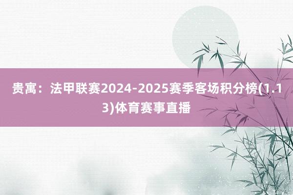 贵寓：法甲联赛2024-2025赛季客场积分榜(1.13)体育赛事直播