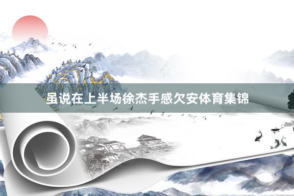 虽说在上半场徐杰手感欠安体育集锦