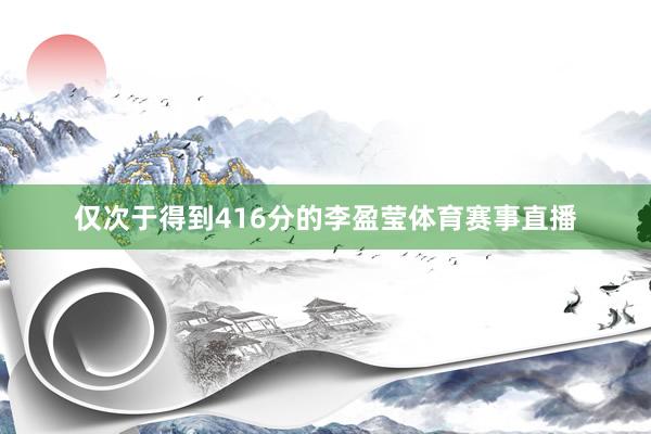 仅次于得到416分的李盈莹体育赛事直播