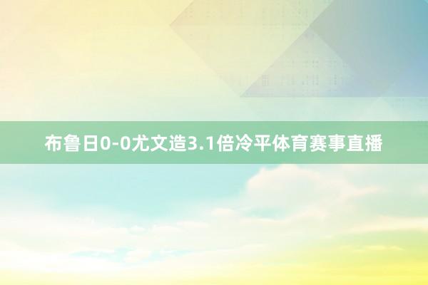 布鲁日0-0尤文造3.1倍冷平体育赛事直播