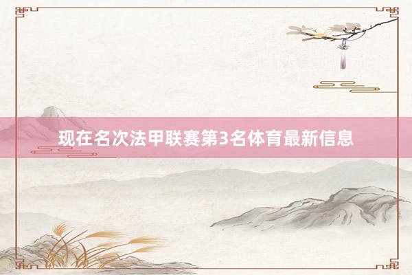 现在名次法甲联赛第3名体育最新信息