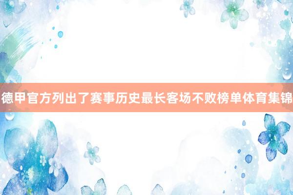 德甲官方列出了赛事历史最长客场不败榜单体育集锦