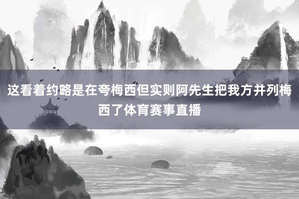这看着约略是在夸梅西但实则阿先生把我方并列梅西了体育赛事直播