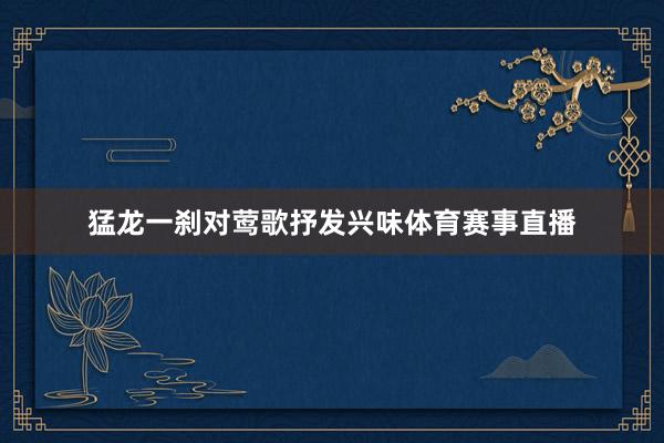 猛龙一刹对莺歌抒发兴味体育赛事直播