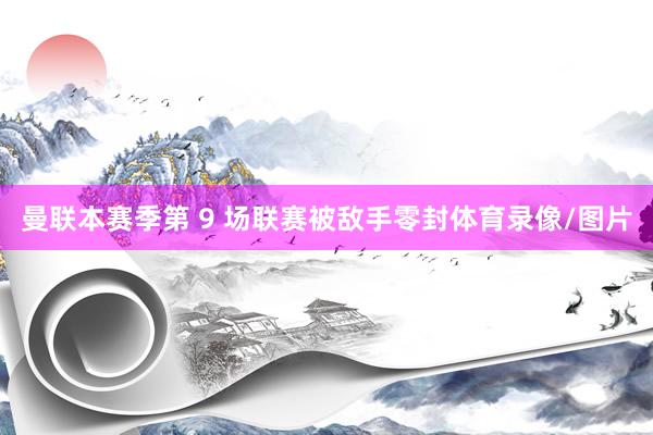 曼联本赛季第 9 场联赛被敌手零封体育录像/图片