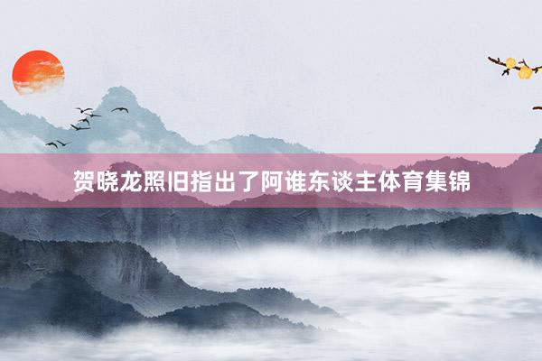 贺晓龙照旧指出了阿谁东谈主体育集锦