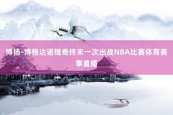 博扬-博格达诺维奇终末一次出战NBA比赛体育赛事直播
