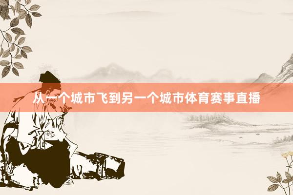 从一个城市飞到另一个城市体育赛事直播