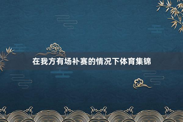 在我方有场补赛的情况下体育集锦