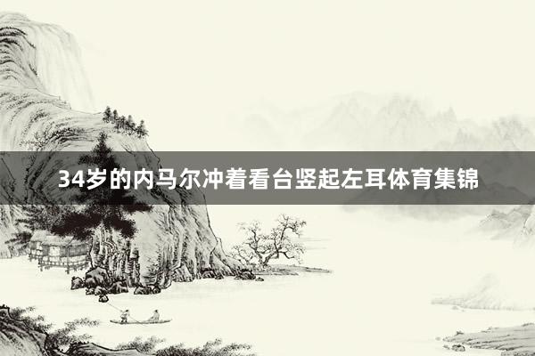 34岁的内马尔冲着看台竖起左耳体育集锦