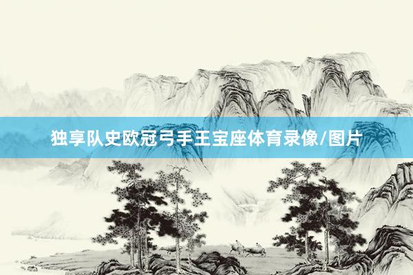 独享队史欧冠弓手王宝座体育录像/图片