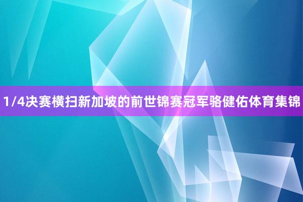 1/4决赛横扫新加坡的前世锦赛冠军骆健佑体育集锦