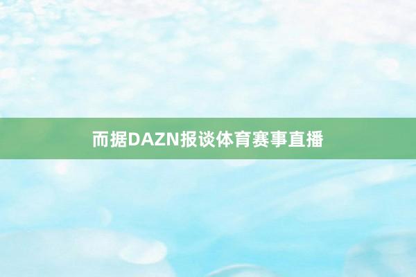 而据DAZN报谈体育赛事直播