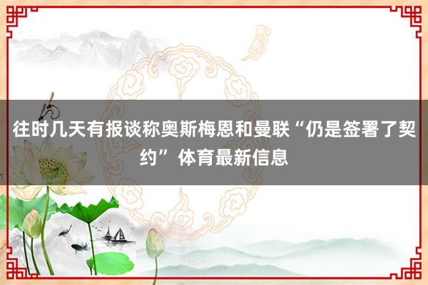 往时几天有报谈称奥斯梅恩和曼联“仍是签署了契约” 体育最新信息