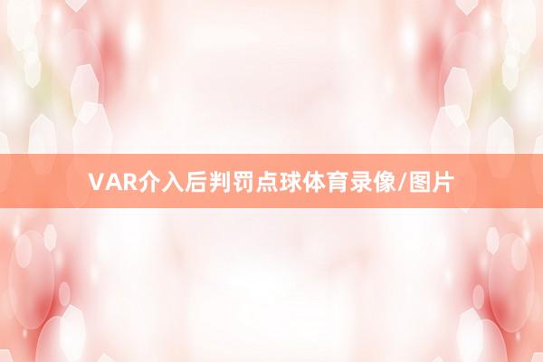 VAR介入后判罚点球体育录像/图片