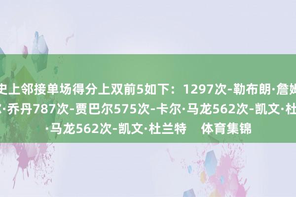 史上邻接单场得分上双前5如下:1297次-勒布朗·詹姆斯866次-迈克尔·乔丹787次-贾巴尔575次-卡尔·马龙562次-凯文·杜兰特 体育集锦