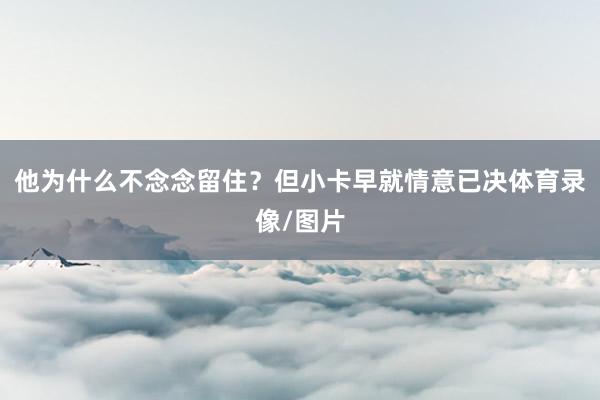 他为什么不念念留住？但小卡早就情意已决体育录像/图片